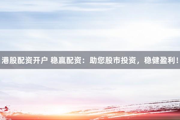 港股配资开户 稳赢配资：助您股市投资，稳健盈利！