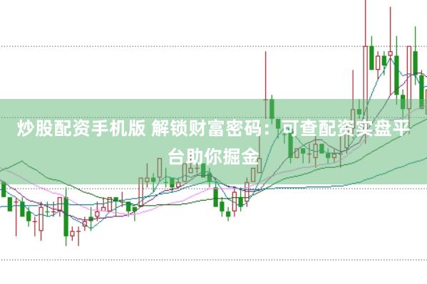 炒股配资手机版 解锁财富密码：可查配资实盘平台助你掘金