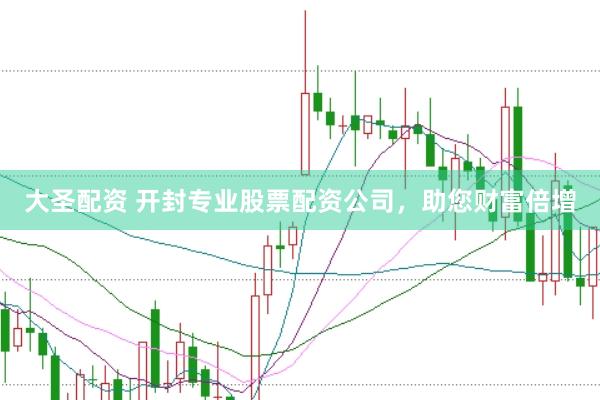 大圣配资 开封专业股票配资公司，助您财富倍增