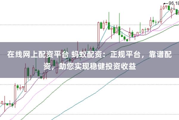在线网上配资平台 蚂蚁配资：正规平台，靠谱配资，助您实现稳健投资收益