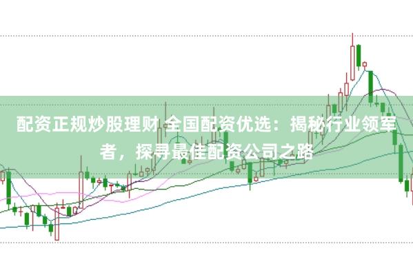配资正规炒股理财 全国配资优选：揭秘行业领军者，探寻最佳配资公司之路