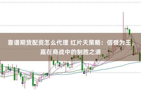 靠谱期货配资怎么代理 红片天策略：信誉为王，赢在商战中的制胜之道