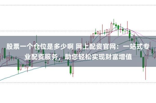 股票一个仓位是多少啊 网上配资官网：一站式专业配资服务，助您轻松实现财富增值