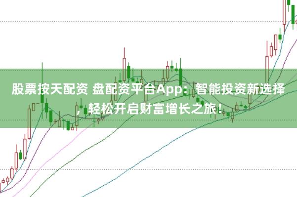 股票按天配资 盘配资平台App：智能投资新选择，轻松开启财富增长之旅！
