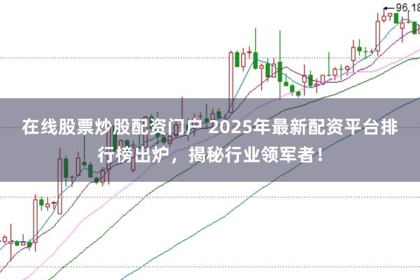 在线股票炒股配资门户 2025年最新配资平台排行榜出炉，揭秘行业领军者！