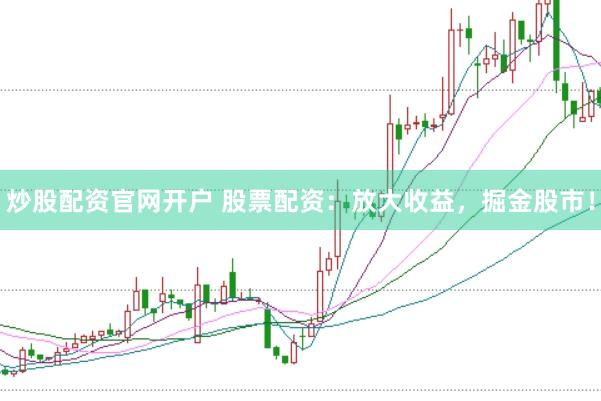 炒股配资官网开户 股票配资：放大收益，掘金股市！