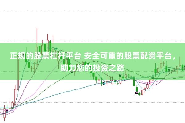 正规的股票杠杆平台 安全可靠的股票配资平台，助力您的投资之路