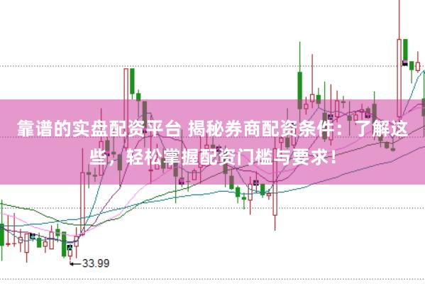 靠谱的实盘配资平台 揭秘券商配资条件：了解这些，轻松掌握配资门槛与要求！