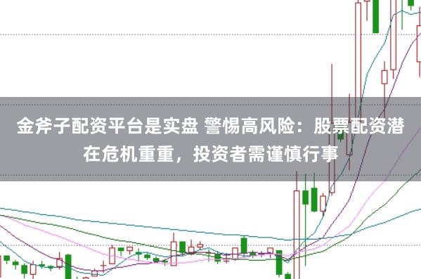 金斧子配资平台是实盘 警惕高风险：股票配资潜在危机重重，投资者需谨慎行事