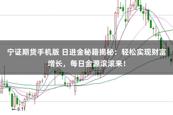 宁证期货手机版 日进金秘籍揭秘：轻松实现财富增长，每日金源滚滚来！