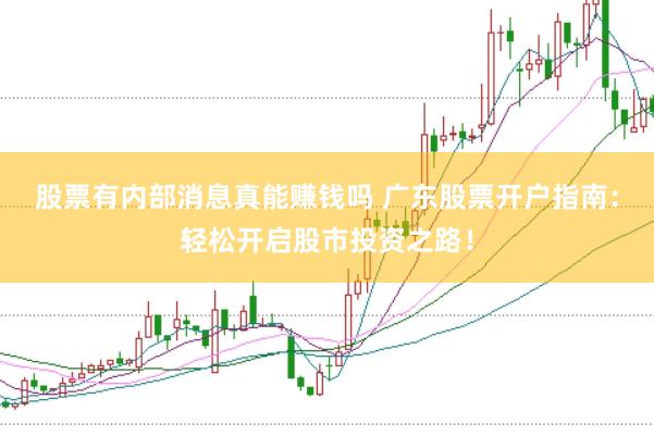股票有内部消息真能赚钱吗 广东股票开户指南：轻松开启股市投资之路！