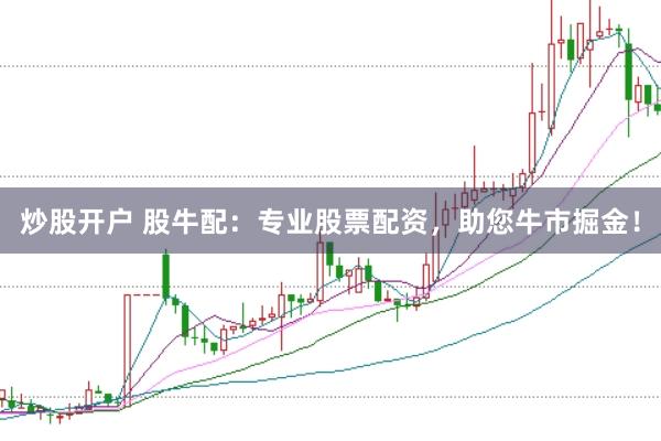 炒股开户 股牛配：专业股票配资，助您牛市掘金！