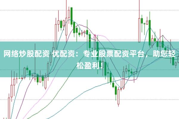 网络炒股配资 优配资：专业股票配资平台，助您轻松盈利！