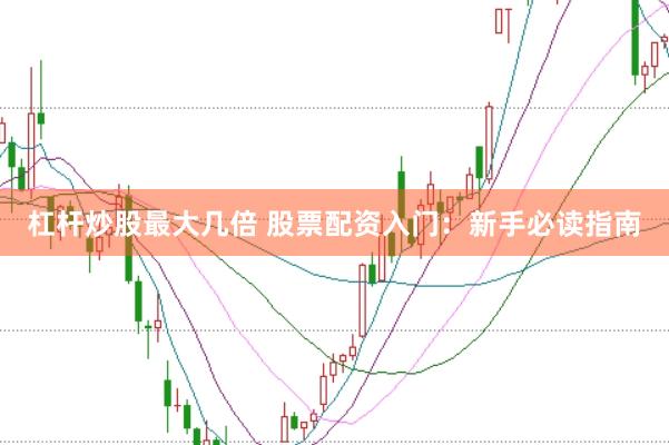 杠杆炒股最大几倍 股票配资入门：新手必读指南