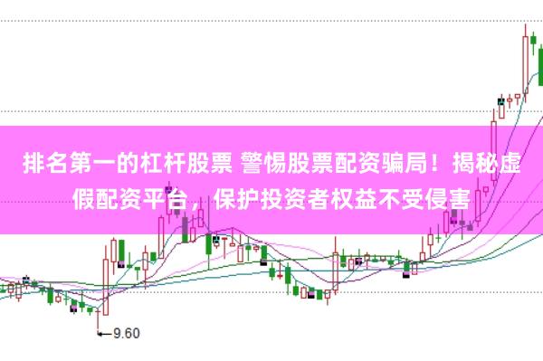 排名第一的杠杆股票 警惕股票配资骗局！揭秘虚假配资平台，保护投资者权益不受侵害