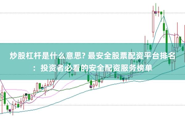 炒股杠杆是什么意思? 最安全股票配资平台排名：投资者必看的安全配资服务榜单