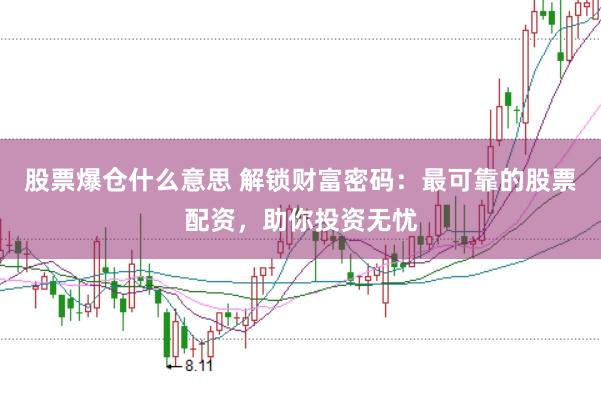 股票爆仓什么意思 解锁财富密码：最可靠的股票配资，助你投资无忧