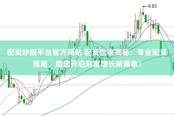 配资炒股平台官方网站 配资世家揭秘：专业配资策略，助您开启财富增长新篇章！