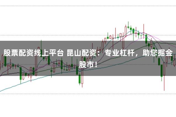 股票配资线上平台 昆山配资：专业杠杆，助您掘金股市！