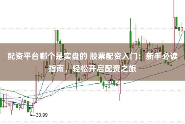 配资平台哪个是实盘的 股票配资入门：新手必读指南，轻松开启配资之旅