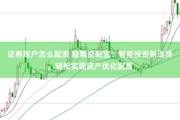证券账户怎么配资 股票资配宝：智能投资新选择，轻松实现资产优化配置