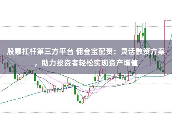 股票杠杆第三方平台 佣金宝配资：灵活融资方案，助力投资者轻松实现资产增值