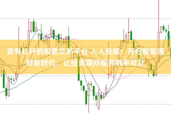 资有杠杆的股票交易平台 人人投顾：开启智能理财新时代，让投资顾问服务触手可及