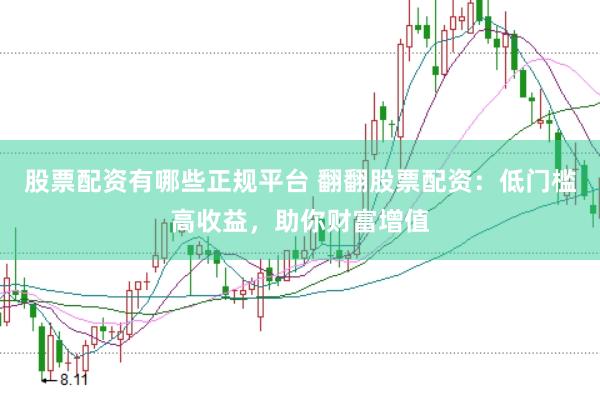 股票配资有哪些正规平台 翻翻股票配资：低门槛高收益，助你财富增值