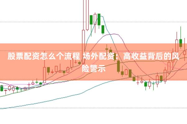 股票配资怎么个流程 场外配资：高收益背后的风险警示