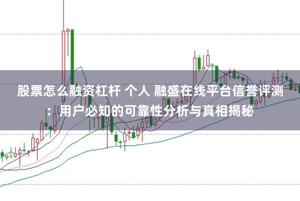 股票怎么融资杠杆 个人 融盛在线平台信誉评测：用户必知的可靠性分析与真相揭秘