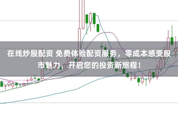 在线炒股配资 免费体验配资服务，零成本感受股市魅力，开启您的投资新旅程！