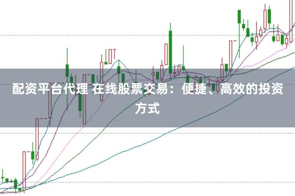 配资平台代理 在线股票交易：便捷、高效的投资方式