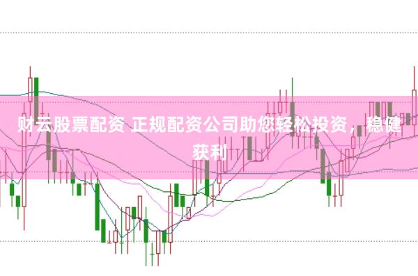 财云股票配资 正规配资公司助您轻松投资，稳健获利