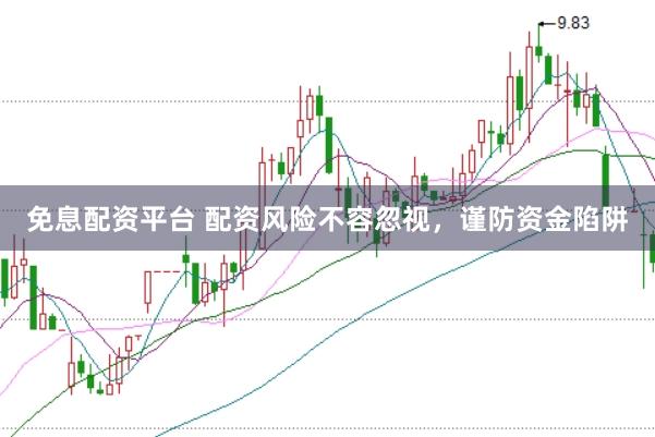 免息配资平台 配资风险不容忽视，谨防资金陷阱