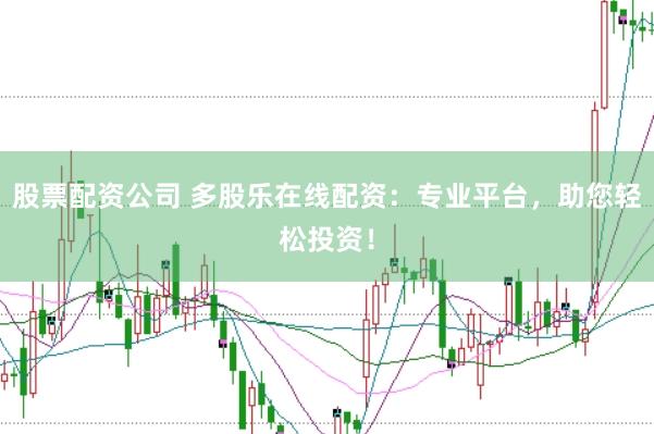 股票配资公司 多股乐在线配资：专业平台，助您轻松投资！