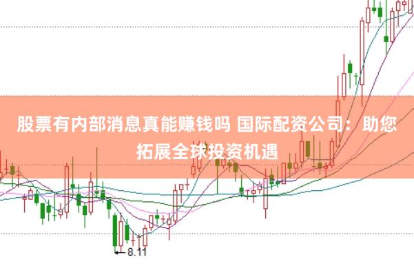 股票有内部消息真能赚钱吗 国际配资公司：助您拓展全球投资机遇