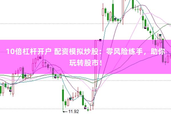 10倍杠杆开户 配资模拟炒股：零风险练手，助你玩转股市！