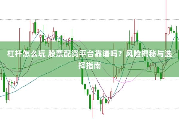 杠杆怎么玩 股票配资平台靠谱吗？风险揭秘与选择指南