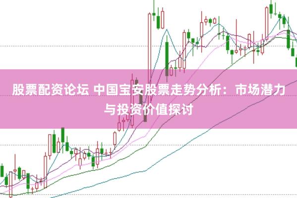 股票配资论坛 中国宝安股票走势分析：市场潜力与投资价值探讨