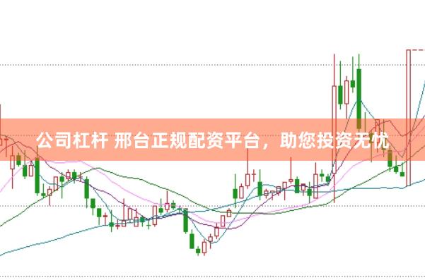 公司杠杆 邢台正规配资平台，助您投资无忧