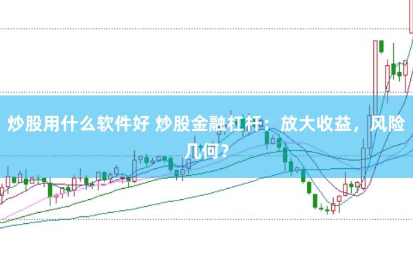 炒股用什么软件好 炒股金融杠杆：放大收益，风险几何？