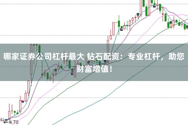 哪家证券公司杠杆最大 钻石配资：专业杠杆，助您财富增值！