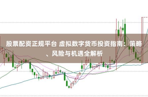 股票配资正规平台 虚拟数字货币投资指南：策略、风险与机遇全解析