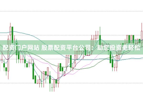 配资门户网站 股票配资平台公司：助您投资更轻松