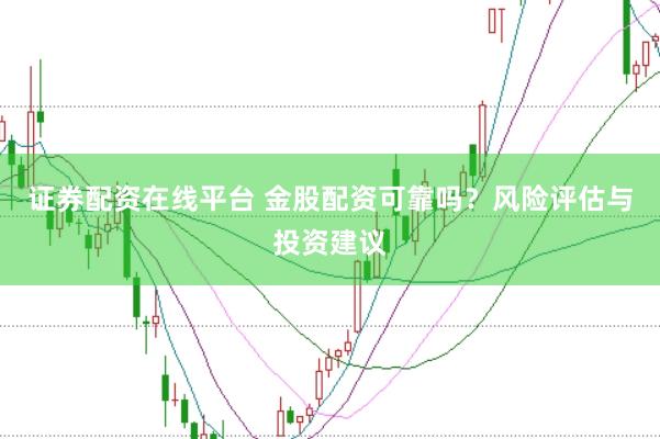 证券配资在线平台 金股配资可靠吗？风险评估与投资建议