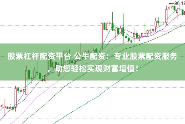 股票杠杆配资平台 公牛配资：专业股票配资服务，助您轻松实现财富增值！
