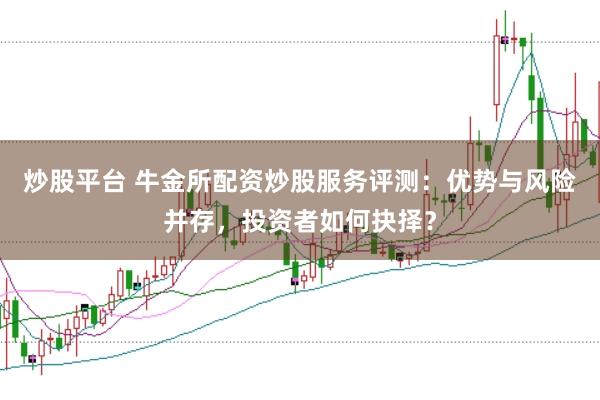 炒股平台 牛金所配资炒股服务评测：优势与风险并存，投资者如何抉择？
