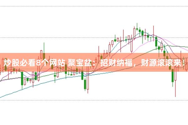 炒股必看8个网站 聚宝盆：招财纳福，财源滚滚来！