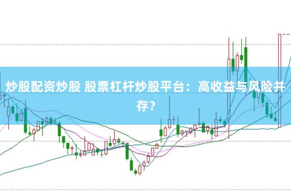 炒股配资炒股 股票杠杆炒股平台：高收益与风险并存？