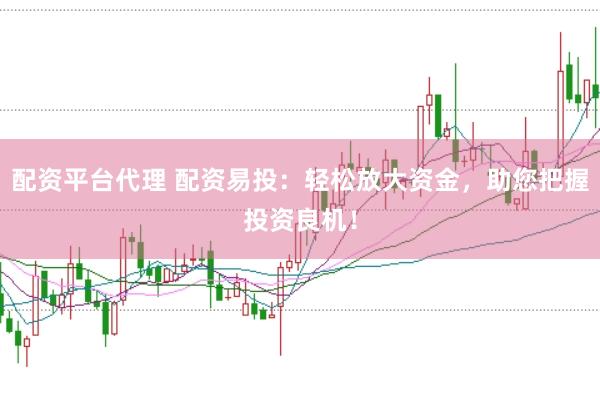 配资平台代理 配资易投：轻松放大资金，助您把握投资良机！
